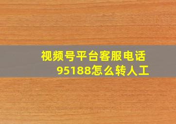 视频号平台客服电话95188怎么转人工