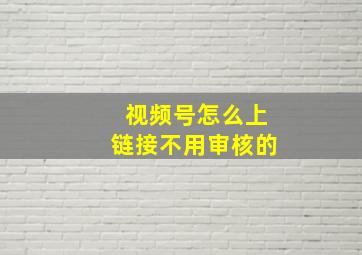 视频号怎么上链接不用审核的