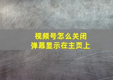 视频号怎么关闭弹幕显示在主页上