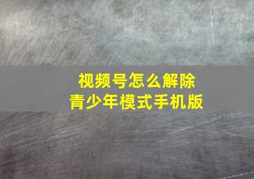 视频号怎么解除青少年模式手机版