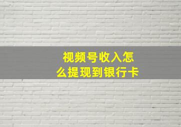 视频号收入怎么提现到银行卡