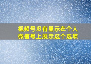 视频号没有显示在个人微信号上展示这个选项