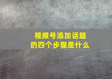 视频号添加话题的四个步骤是什么