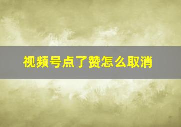 视频号点了赞怎么取消