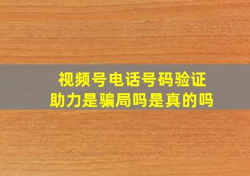 视频号电话号码验证助力是骗局吗是真的吗