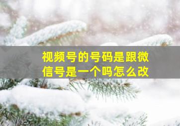 视频号的号码是跟微信号是一个吗怎么改