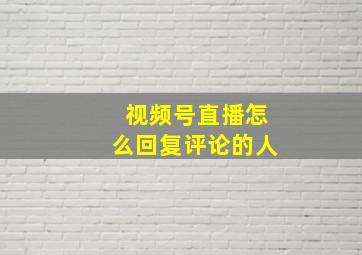 视频号直播怎么回复评论的人