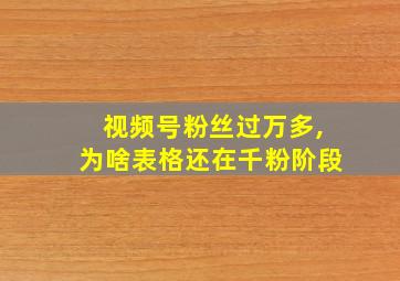 视频号粉丝过万多,为啥表格还在千粉阶段