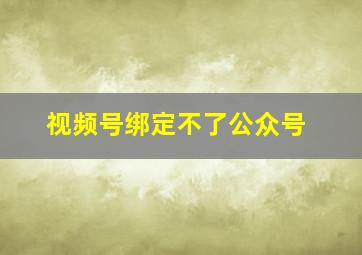 视频号绑定不了公众号