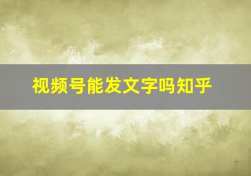 视频号能发文字吗知乎