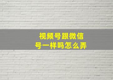 视频号跟微信号一样吗怎么弄