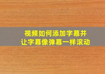 视频如何添加字幕并让字幕像弹幕一样滚动