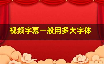 视频字幕一般用多大字体