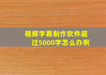 视频字幕制作软件超过5000字怎么办啊