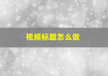 视频标题怎么做