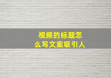 视频的标题怎么写文案吸引人