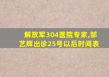 解放军304医院专家,邹艺辉出诊25号以后时间表