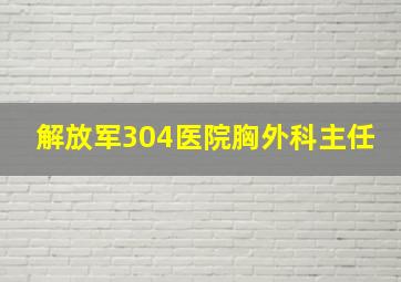 解放军304医院胸外科主任