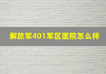 解放军401军区医院怎么样