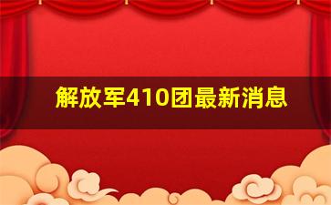 解放军410团最新消息