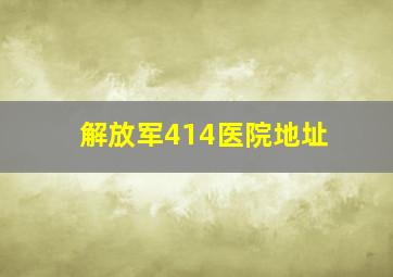 解放军414医院地址