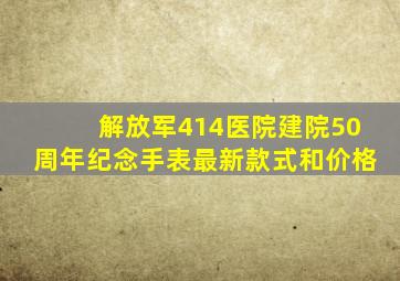 解放军414医院建院50周年纪念手表最新款式和价格