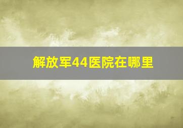 解放军44医院在哪里