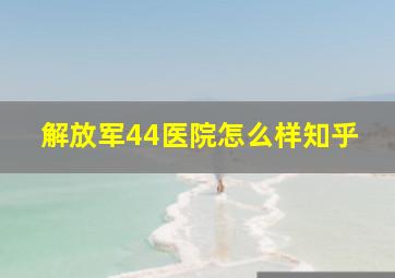 解放军44医院怎么样知乎