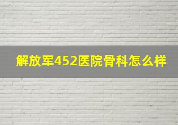 解放军452医院骨科怎么样