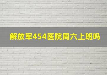 解放军454医院周六上班吗