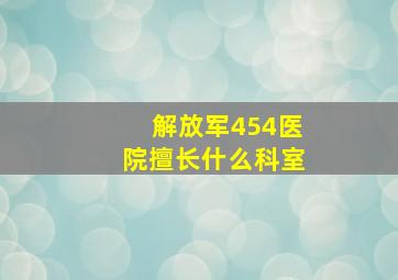 解放军454医院擅长什么科室