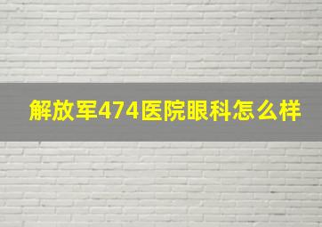 解放军474医院眼科怎么样