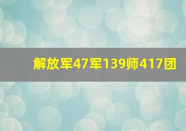 解放军47军139师417团