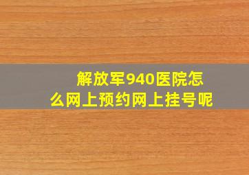 解放军940医院怎么网上预约网上挂号呢