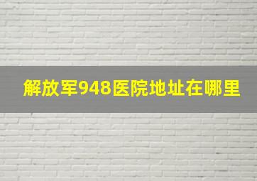 解放军948医院地址在哪里