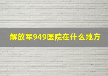 解放军949医院在什么地方