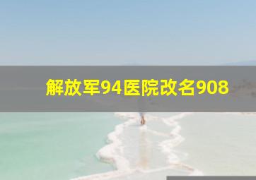 解放军94医院改名908