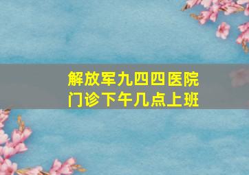 解放军九四四医院门诊下午几点上班