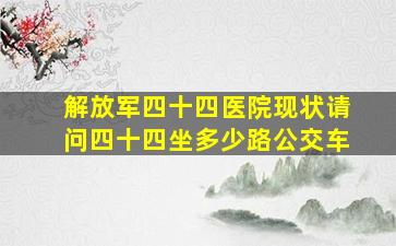 解放军四十四医院现状请问四十四坐多少路公交车