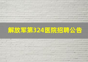 解放军第324医院招聘公告