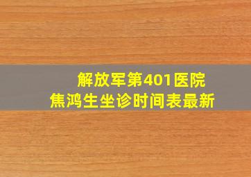 解放军第401医院焦鸿生坐诊时间表最新