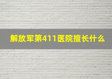 解放军第411医院擅长什么