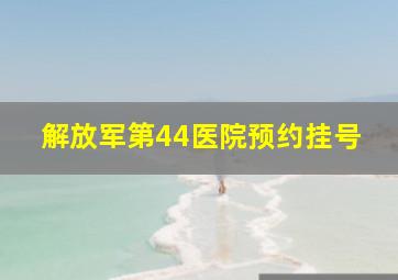 解放军第44医院预约挂号