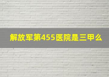 解放军第455医院是三甲么