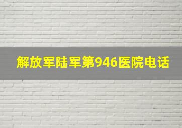 解放军陆军第946医院电话