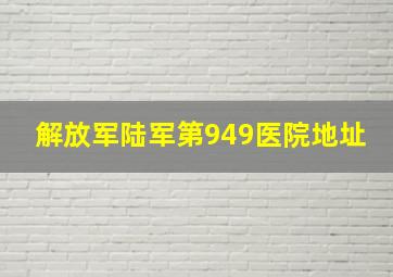 解放军陆军第949医院地址