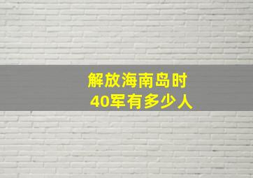 解放海南岛时40军有多少人