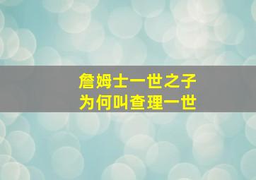 詹姆士一世之子为何叫查理一世