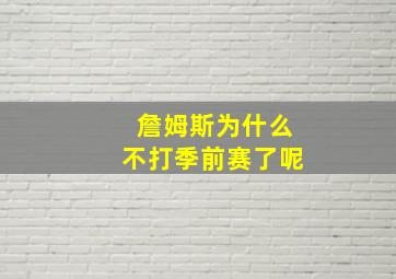 詹姆斯为什么不打季前赛了呢