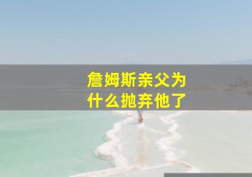 詹姆斯亲父为什么抛弃他了